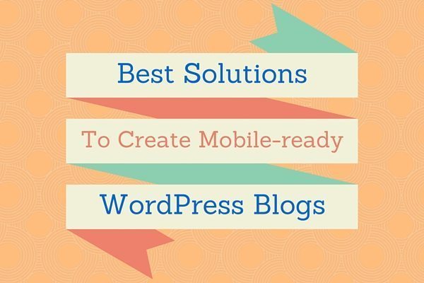 Best Solutions To Make Your WordPress Blog Mobile Friendly